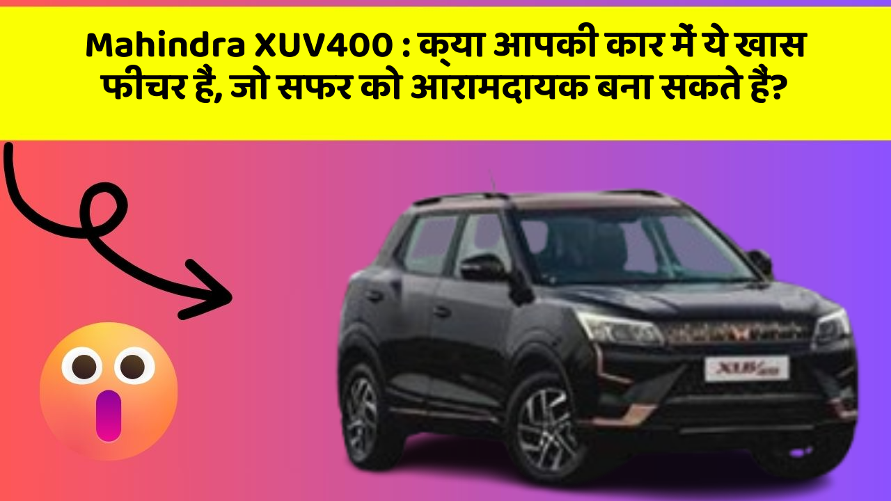 Mahindra XUV400:क्या आपकी कार में ये खास फीचर हैं, जो सफर को आरामदायक बना सकते हैं?