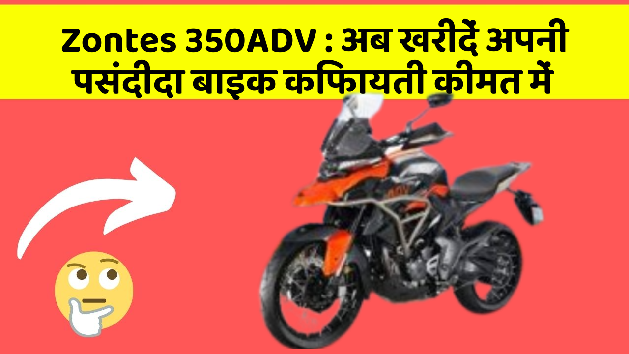 Zontes 350ADV : अब खरीदें अपनी पसंदीदा बाइक किफायती कीमत में