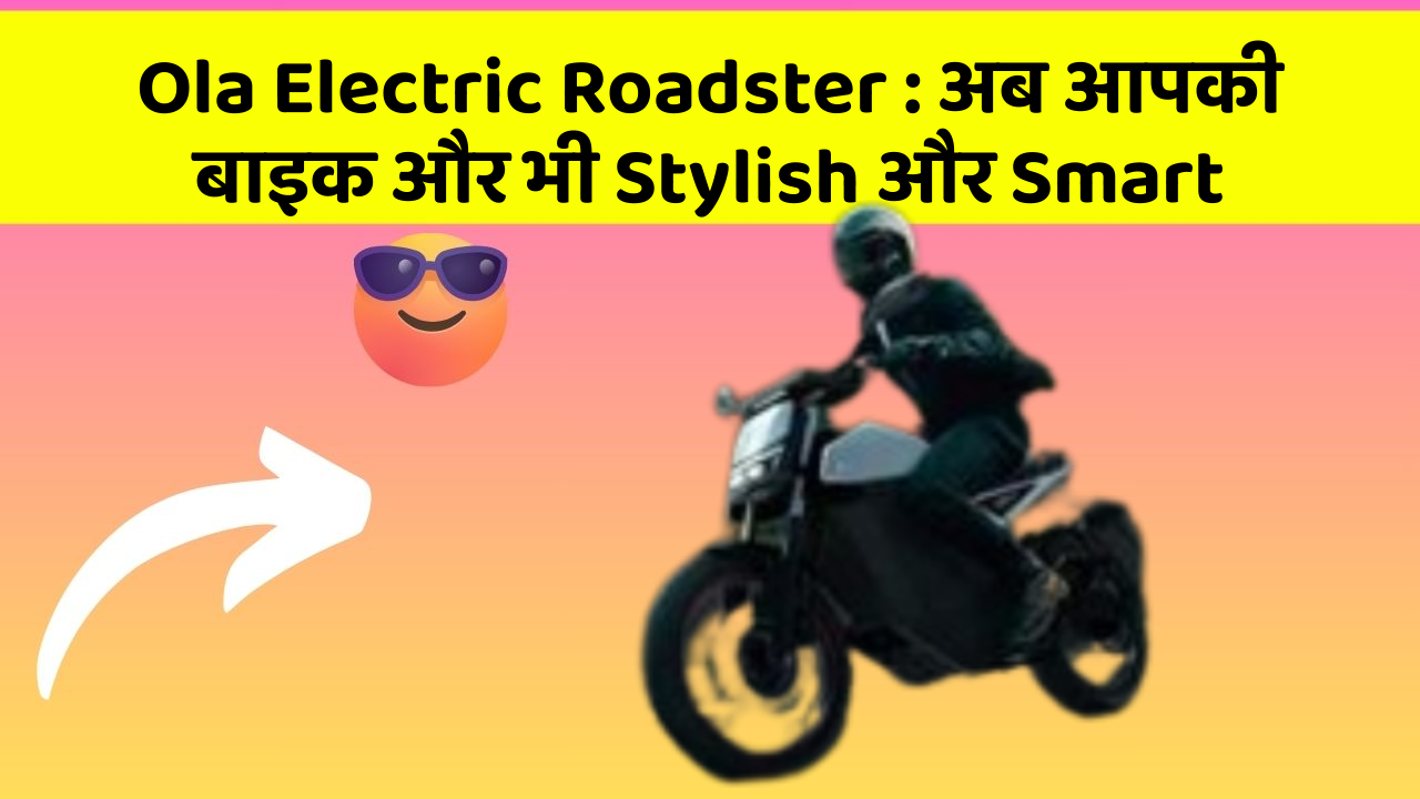 Ola Electric Roadster : अब आपकी बाइक और भी Stylish और Smart