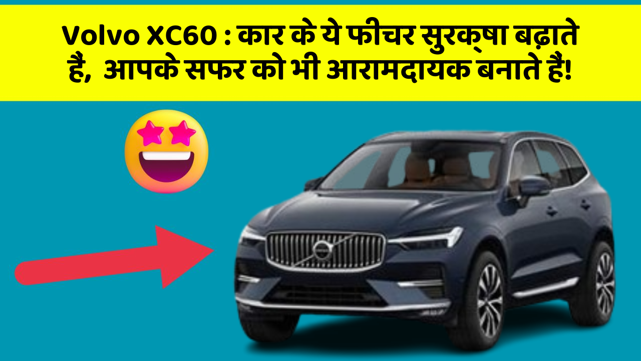Volvo XC60 : कार के ये फीचर सुरक्षा बढ़ाते हैं,  आपके सफर को भी आरामदायक बनाते हैं!