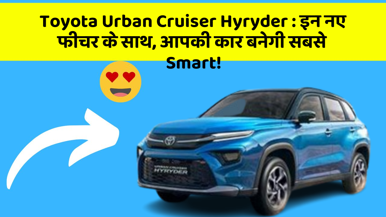 Toyota Urban Cruiser Hyryder : इन नए फीचर के साथ, आपकी कार बनेगी सबसे Smart!