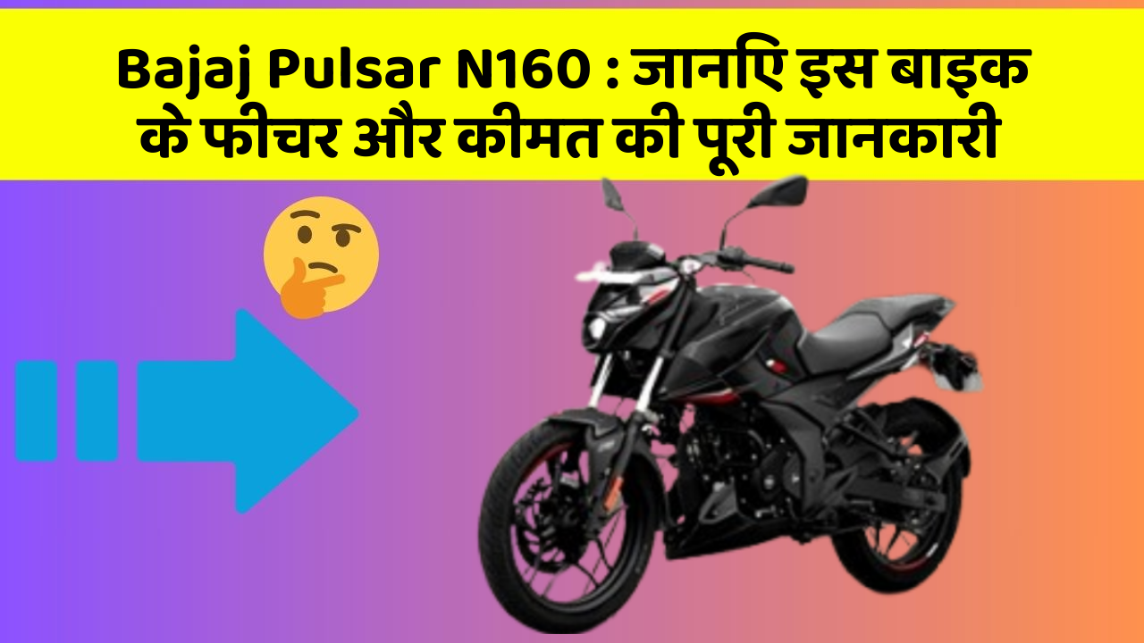 Bajaj Pulsar N160 : जानिए इस बाइक के फीचर और कीमत की पूरी जानकारी