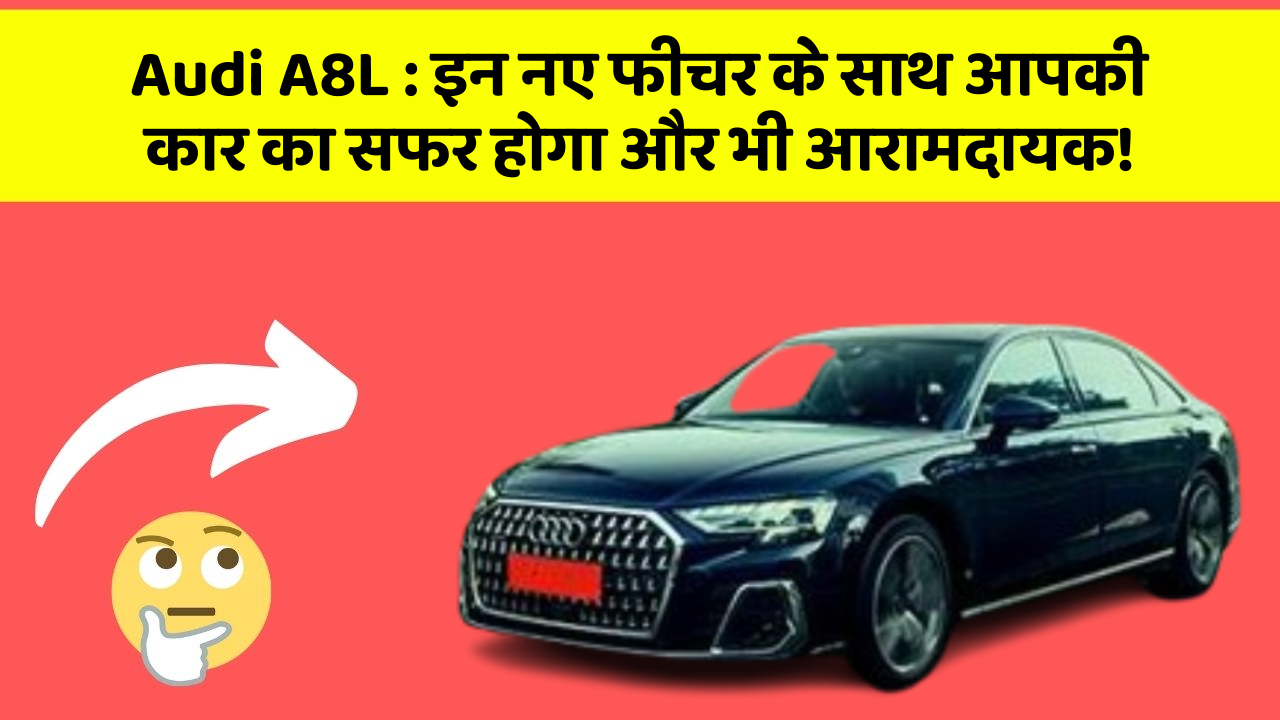 Audi A8L : इन नए फीचर के साथ आपकी कार का सफर होगा और भी आरामदायक!