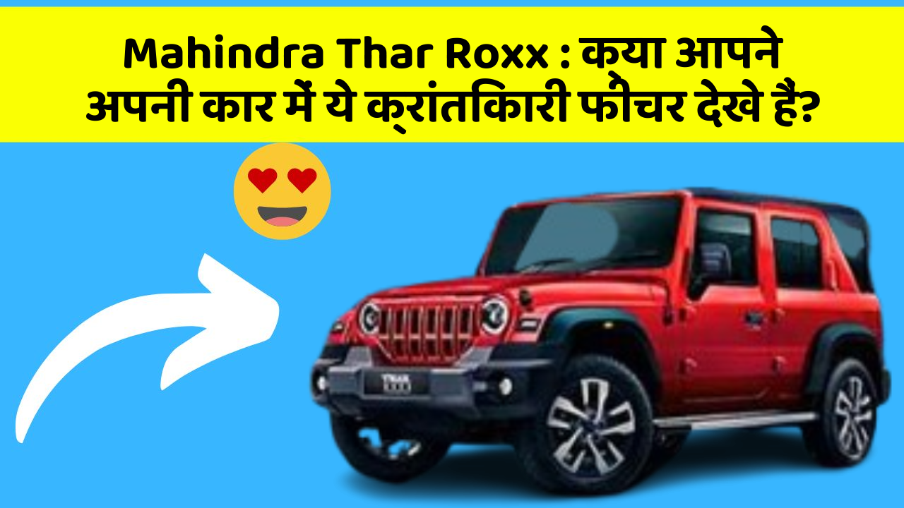 Mahindra Thar Roxx:क्या आपने अपनी कार में ये क्रांतिकारी फीचर देखे हैं?