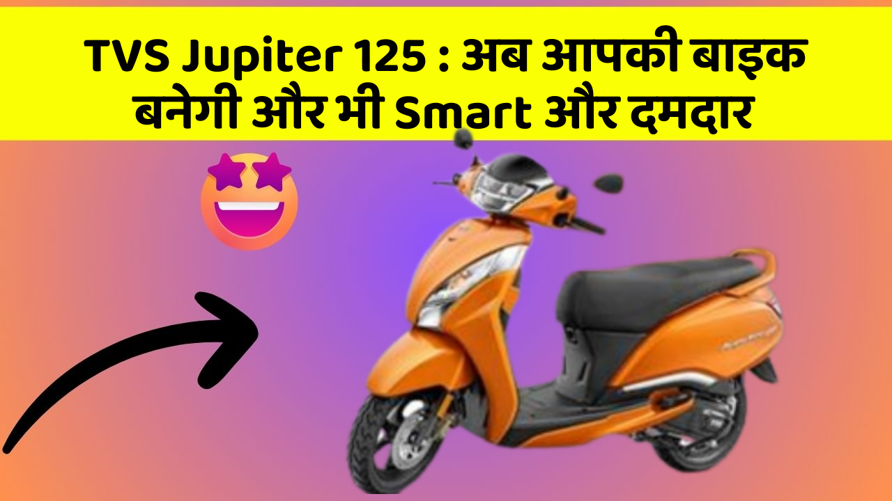 TVS Jupiter 125 : अब आपकी बाइक बनेगी और भी Smart और दमदार