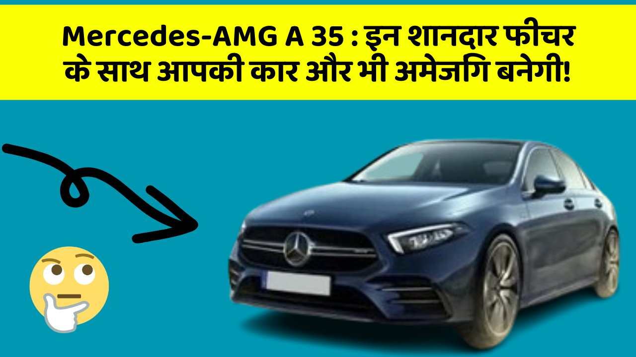 Mercedes-AMG A 35:इन शानदार फीचर के साथ आपकी कार और भी अमेजिंग बनेगी!