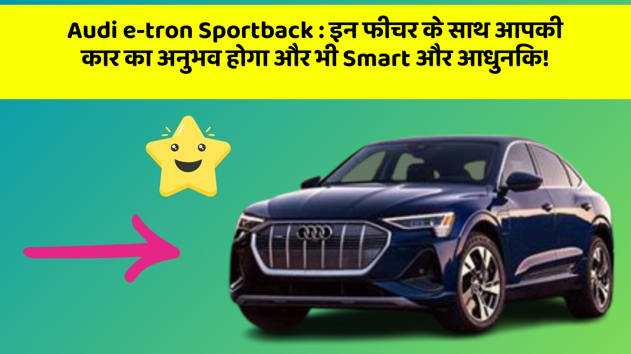 Audi e-tron Sportback : इन फीचर के साथ आपकी कार का अनुभव होगा और भी Smart और आधुनिक!