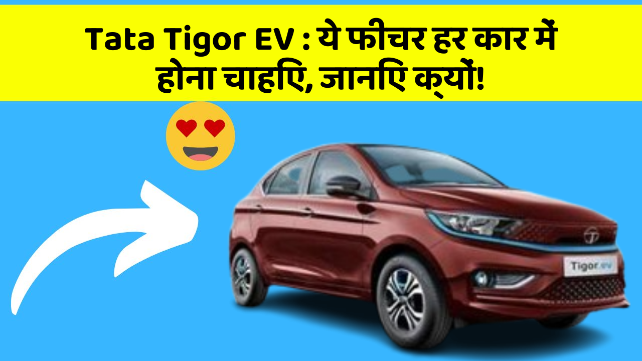 Tata Tigor EV: ये फीचर हर कार में होना चाहिए, जानिए क्यों!