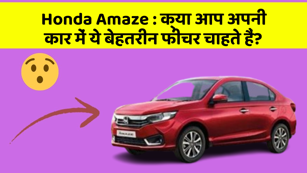 Honda Amaze: क्या आप अपनी कार में ये बेहतरीन फीचर चाहते हैं?