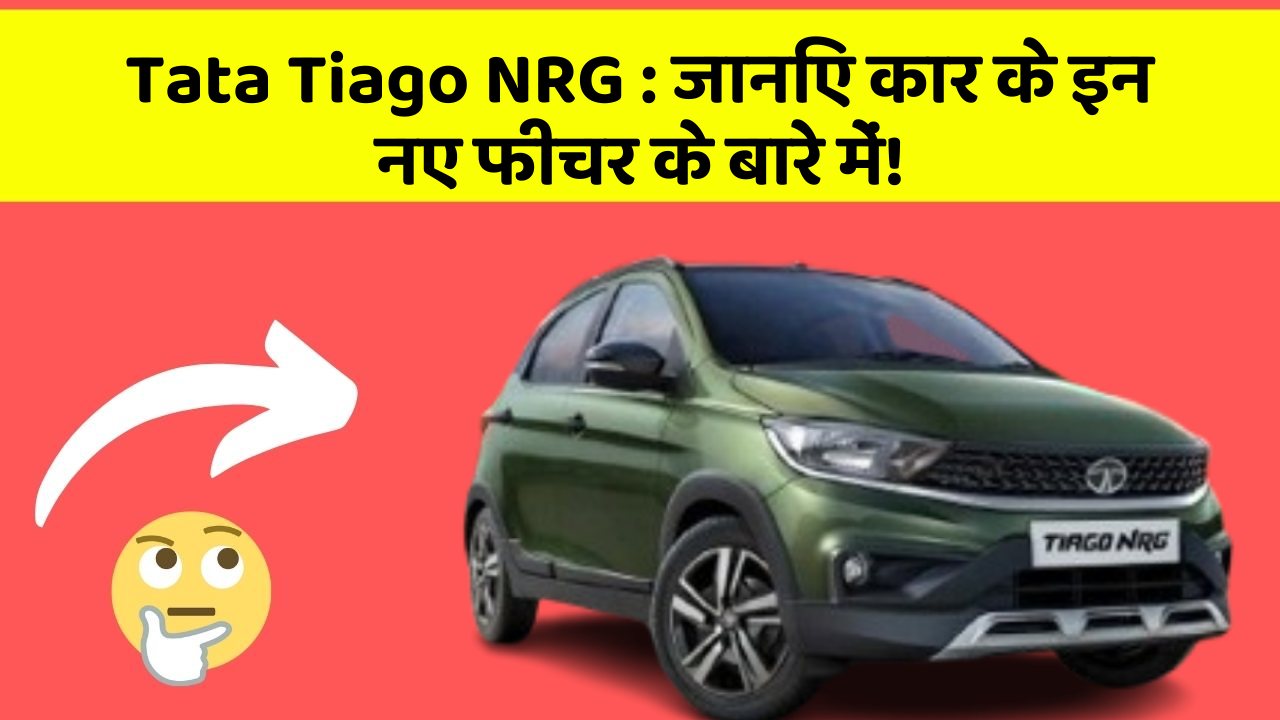 Tata Tiago NRG : जानिए कार के इन नए फीचर के बारे में!