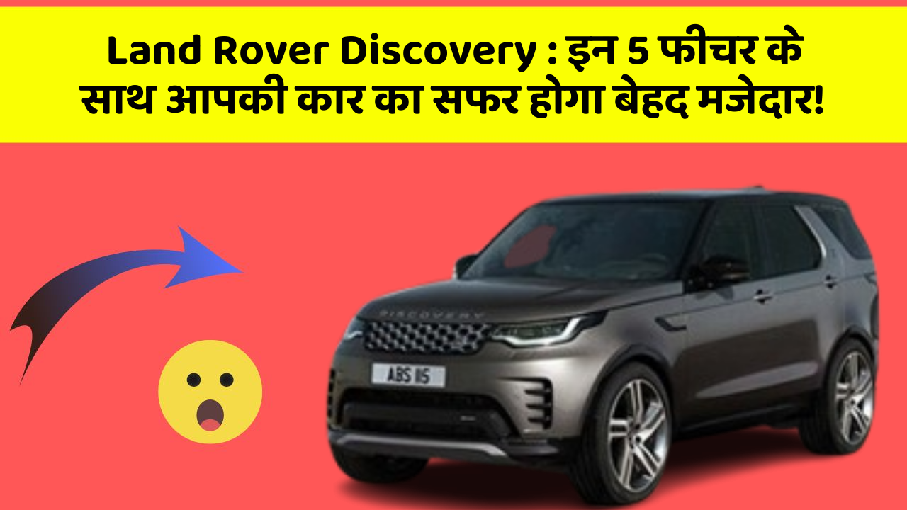 Land Rover Discovery : इन 5 फीचर के साथ आपकी कार का सफर होगा बेहद मजेदार!