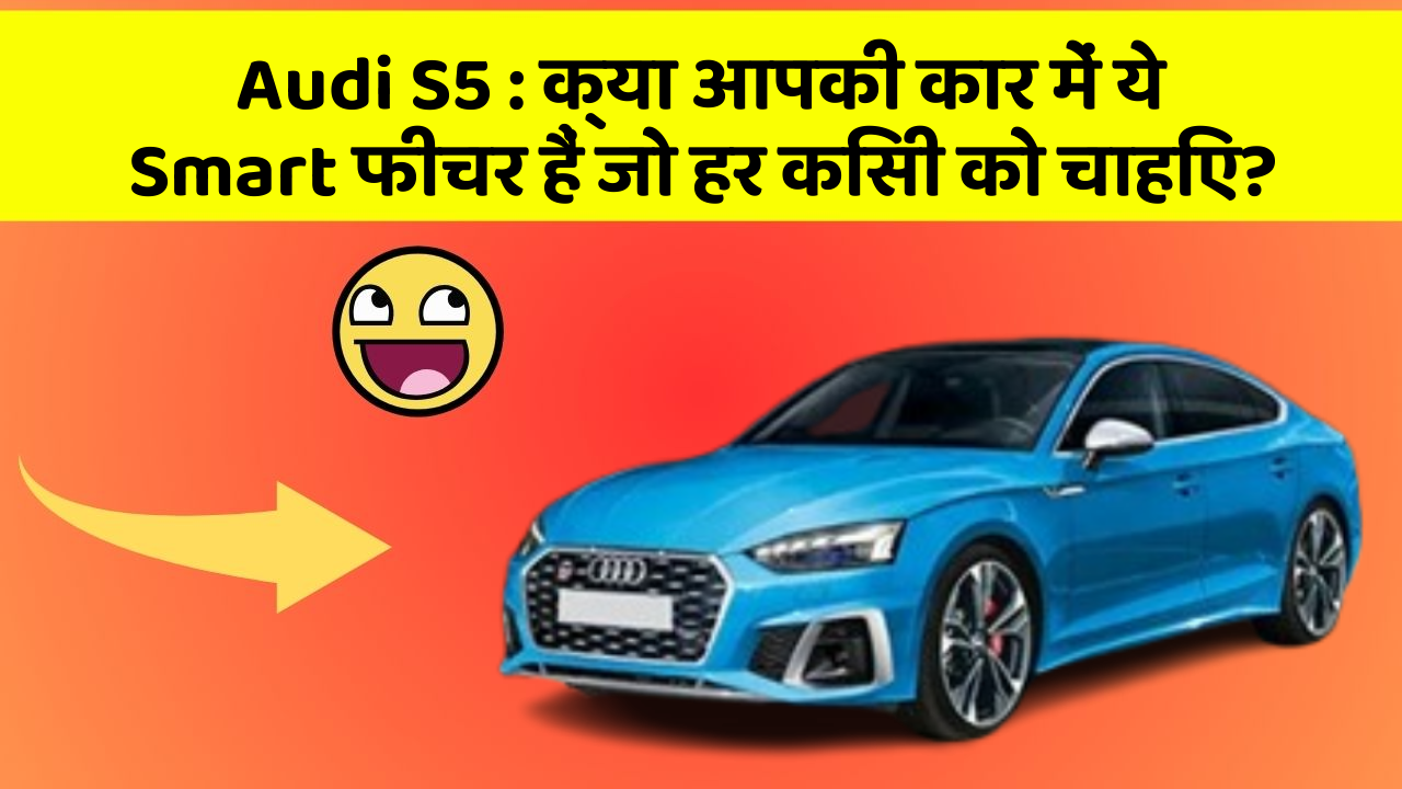 Audi S5 : क्या आपकी कार में ये Smart फीचर हैं जो हर किसी को चाहिए?
