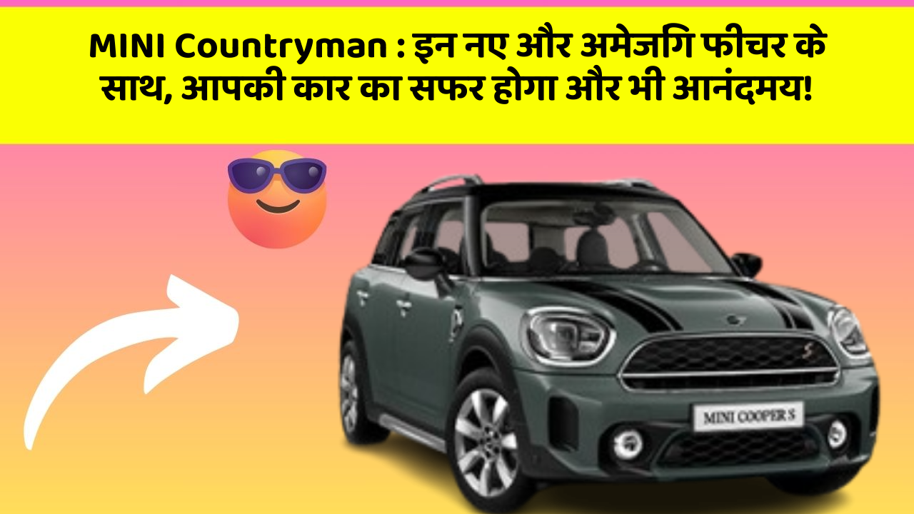 MINI Countryman : इन नए और अमेजिंग फीचर के साथ, आपकी कार का सफर होगा और भी आनंदमय!