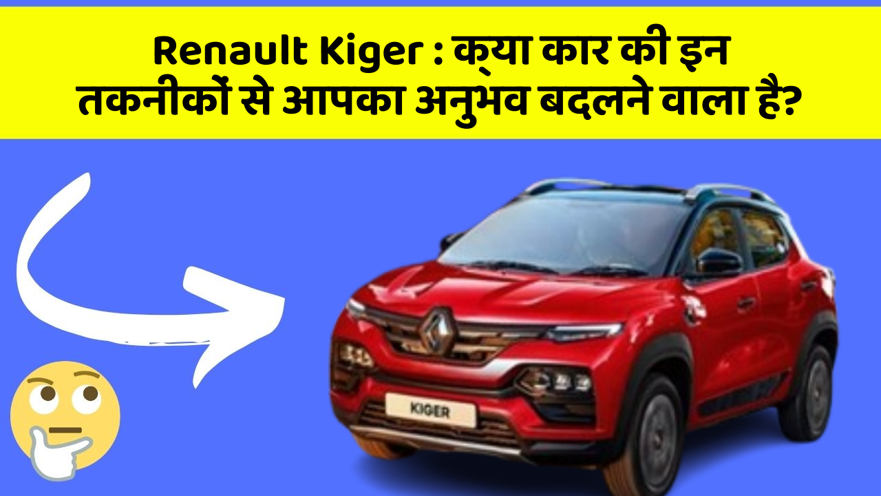 Renault Kiger:क्या कार की इन तकनीकों से आपका अनुभव बदलने वाला है?