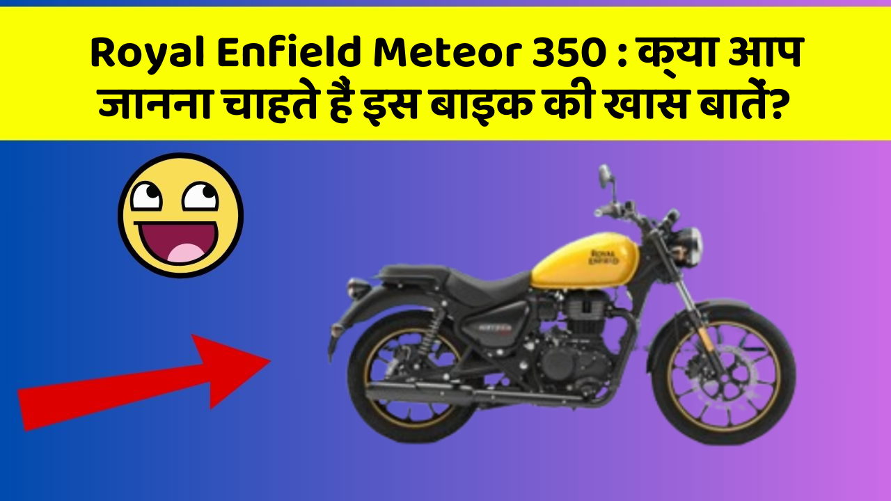 Royal Enfield Meteor 350: क्या आप जानना चाहते हैं इस बाइक की खास बातें?