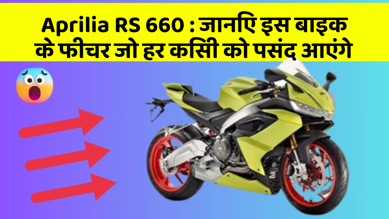 Aprilia RS 660: जानिए इस बाइक के फीचर जो हर किसी को पसंद आएंगे