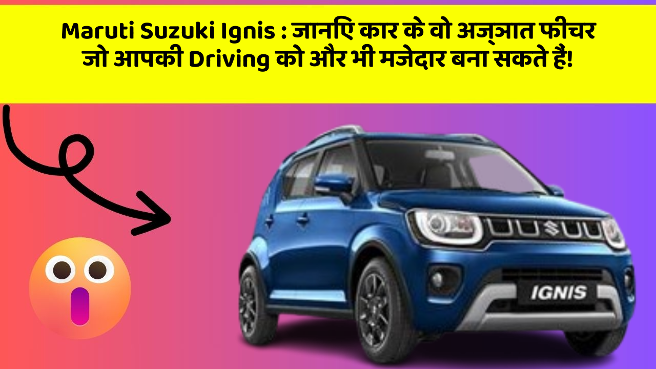 Maruti Suzuki Ignis: जानिए कार के वो अज्ञात फीचर जो आपकी Driving को और भी मजेदार बना सकते हैं!