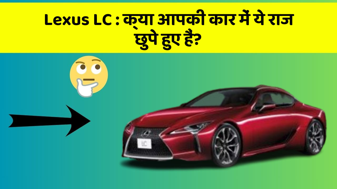 Lexus LC: क्या आपकी कार में ये राज छुपे हुए हैं?
