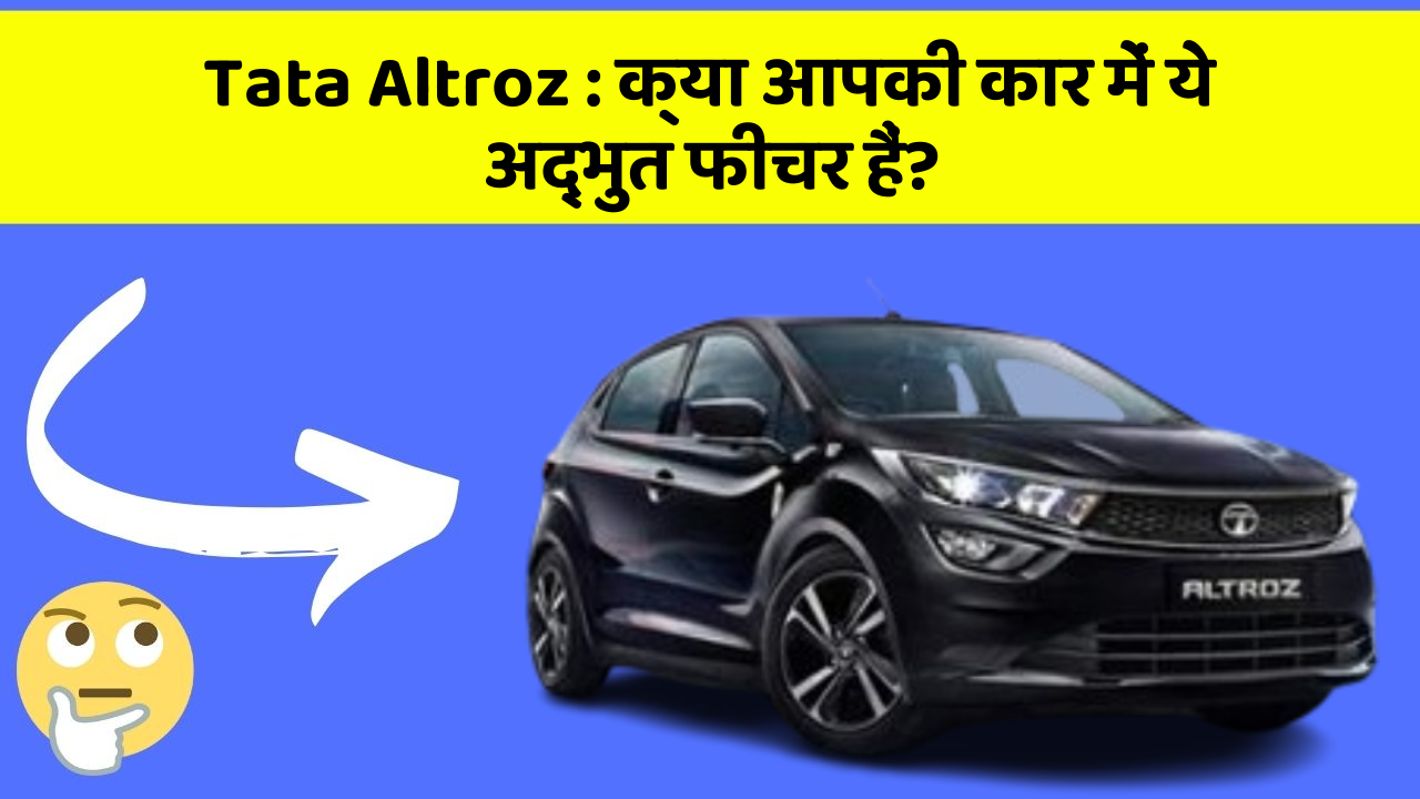 Tata Altroz: क्या आपकी कार में ये अद्भुत फीचर हैं?