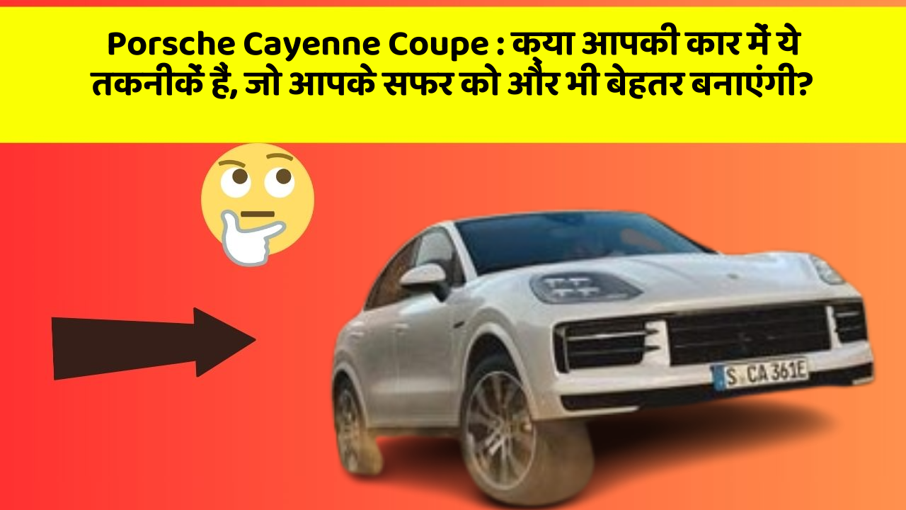 Porsche Cayenne Coupe : क्या आपकी कार में ये तकनीकें हैं, जो आपके सफर को और भी बेहतर बनाएंगी?