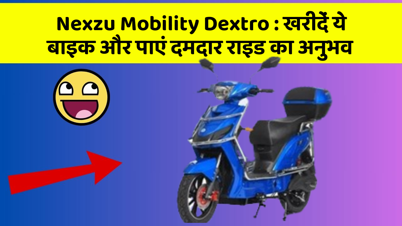 Nexzu Mobility Dextro : खरीदें ये बाइक और पाएं दमदार राइड का अनुभव