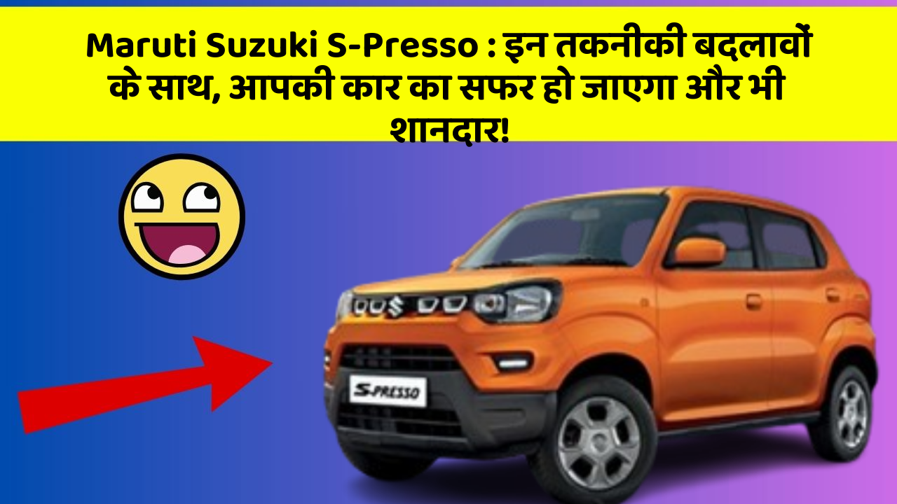 Maruti Suzuki S-Presso:इन तकनीकी बदलावों के साथ, आपकी कार का सफर हो जाएगा और भी शानदार!