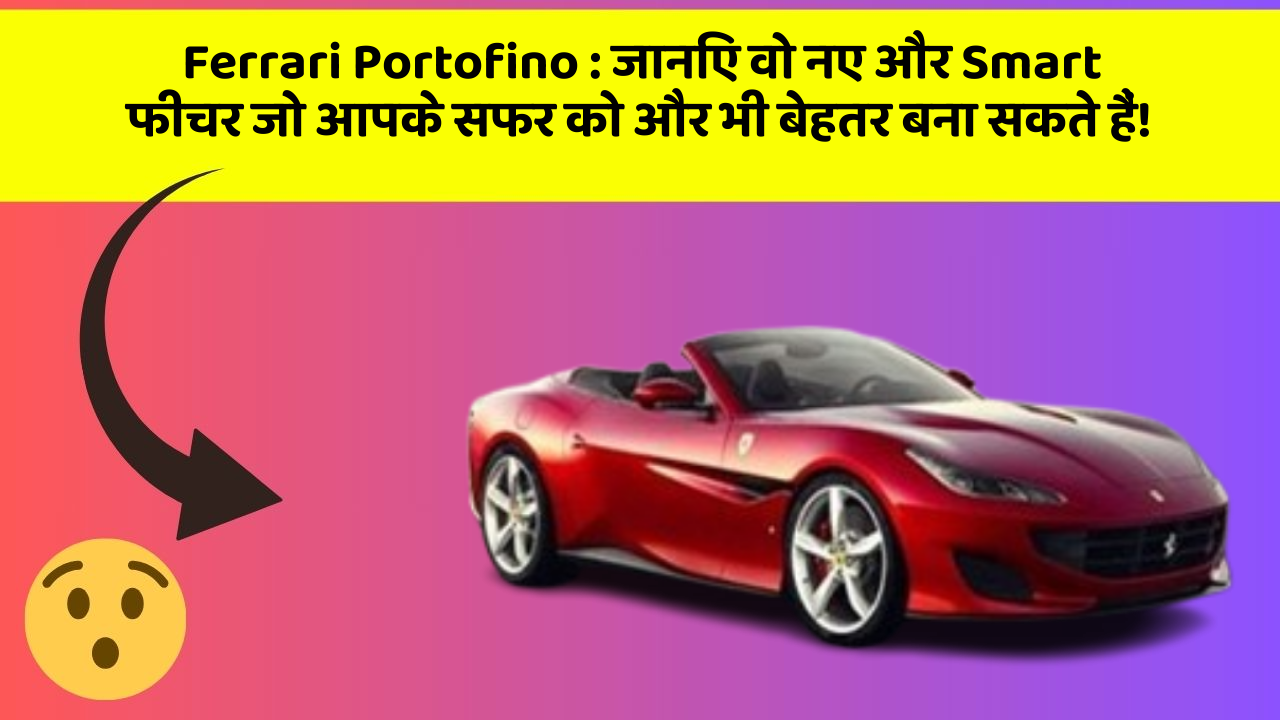 Ferrari Portofino: जानिए वो नए और Smart फीचर जो आपके सफर को और भी बेहतर बना सकते हैं!