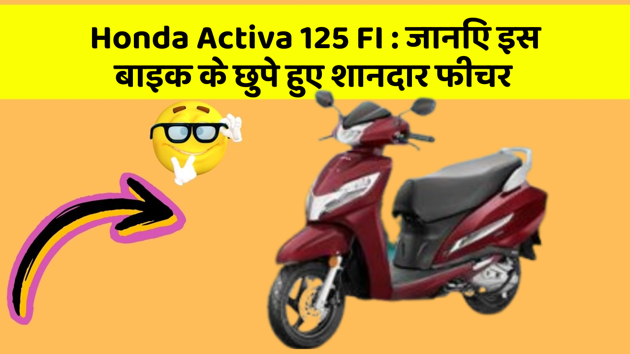 Honda Activa 125 FI : जानिए इस बाइक के छुपे हुए शानदार फीचर