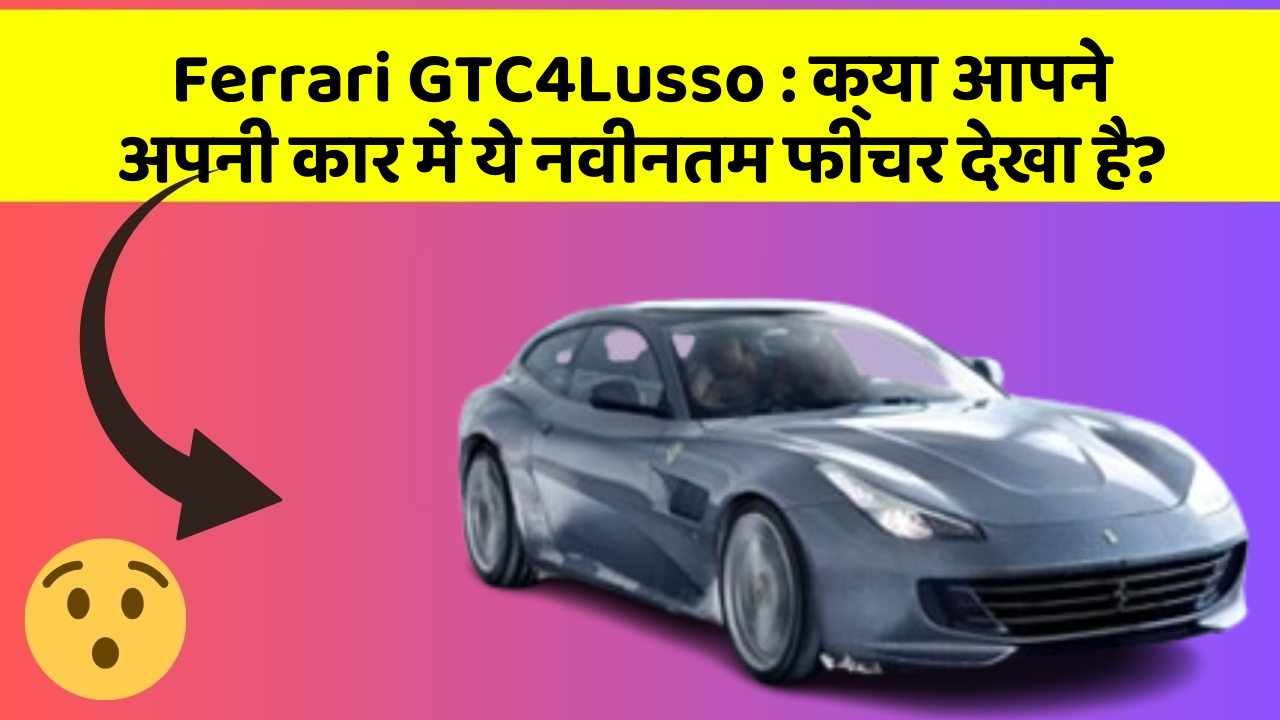 Ferrari GTC4Lusso: क्या आपने अपनी कार में ये नवीनतम फीचर देखा है?