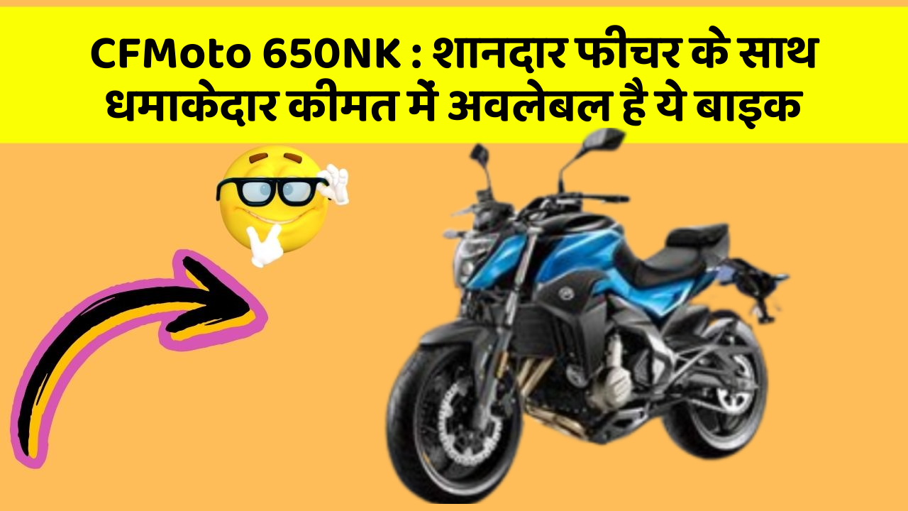 CFMoto 650NK: शानदार फीचर के साथ धमाकेदार कीमत में अवलेबल है ये बाइक