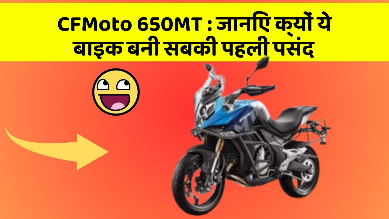 CFMoto 650MT: जानिए क्यों ये बाइक बनी सबकी पहली पसंद