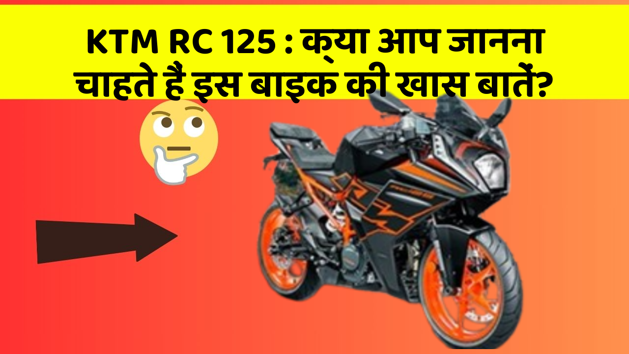 KTM RC 125: क्या आप जानना चाहते हैं इस बाइक की खास बातें?