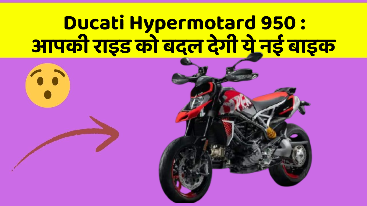 Ducati Hypermotard 950: आपकी राइड को बदल देगी ये नई बाइक