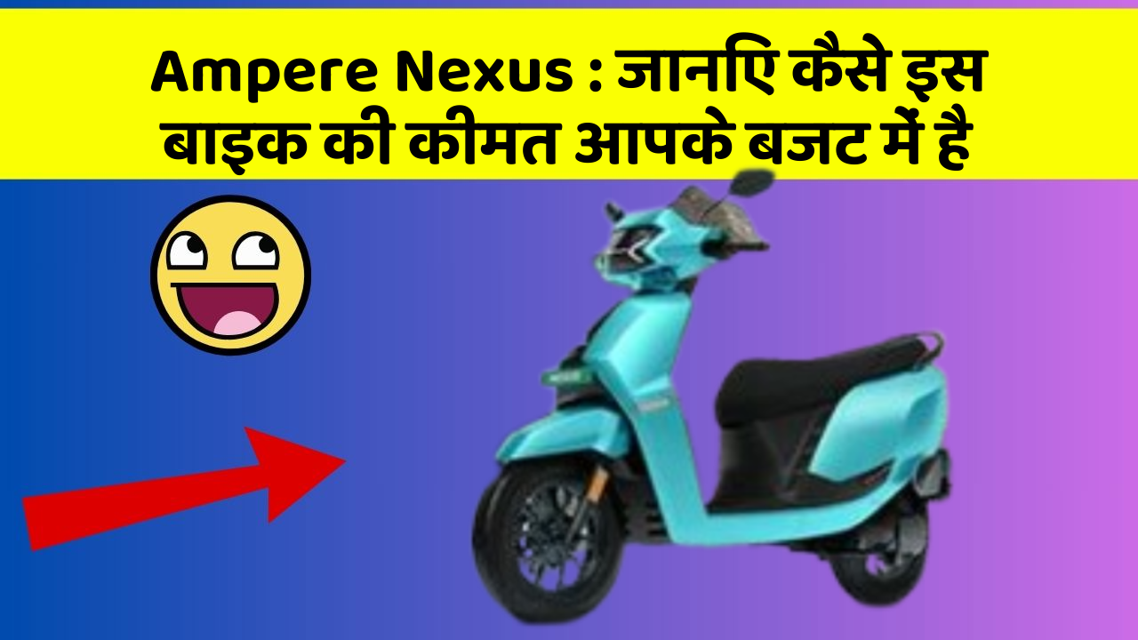 Ampere Nexus : जानिए कैसे इस बाइक की कीमत आपके बजट में है
