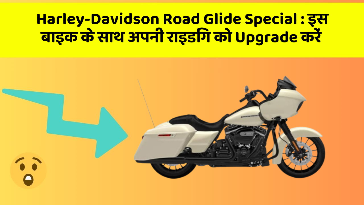 Harley-Davidson Road Glide Special : इस बाइक के साथ अपनी राइडिंग को Upgrade करें