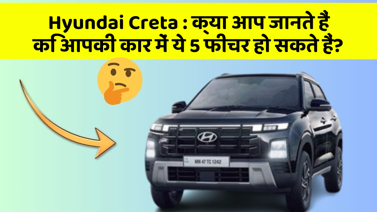 Hyundai Creta : क्या आप जानते हैं कि आपकी कार में ये 5 फीचर हो सकते हैं?