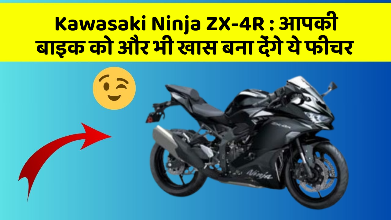 Kawasaki Ninja ZX-4R : आपकी बाइक को और भी खास बना देंगे ये फीचर
