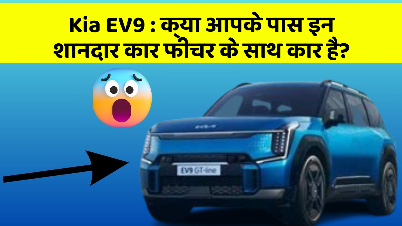 Kia EV9: क्या आपके पास इन शानदार कार फीचर के साथ कार है?