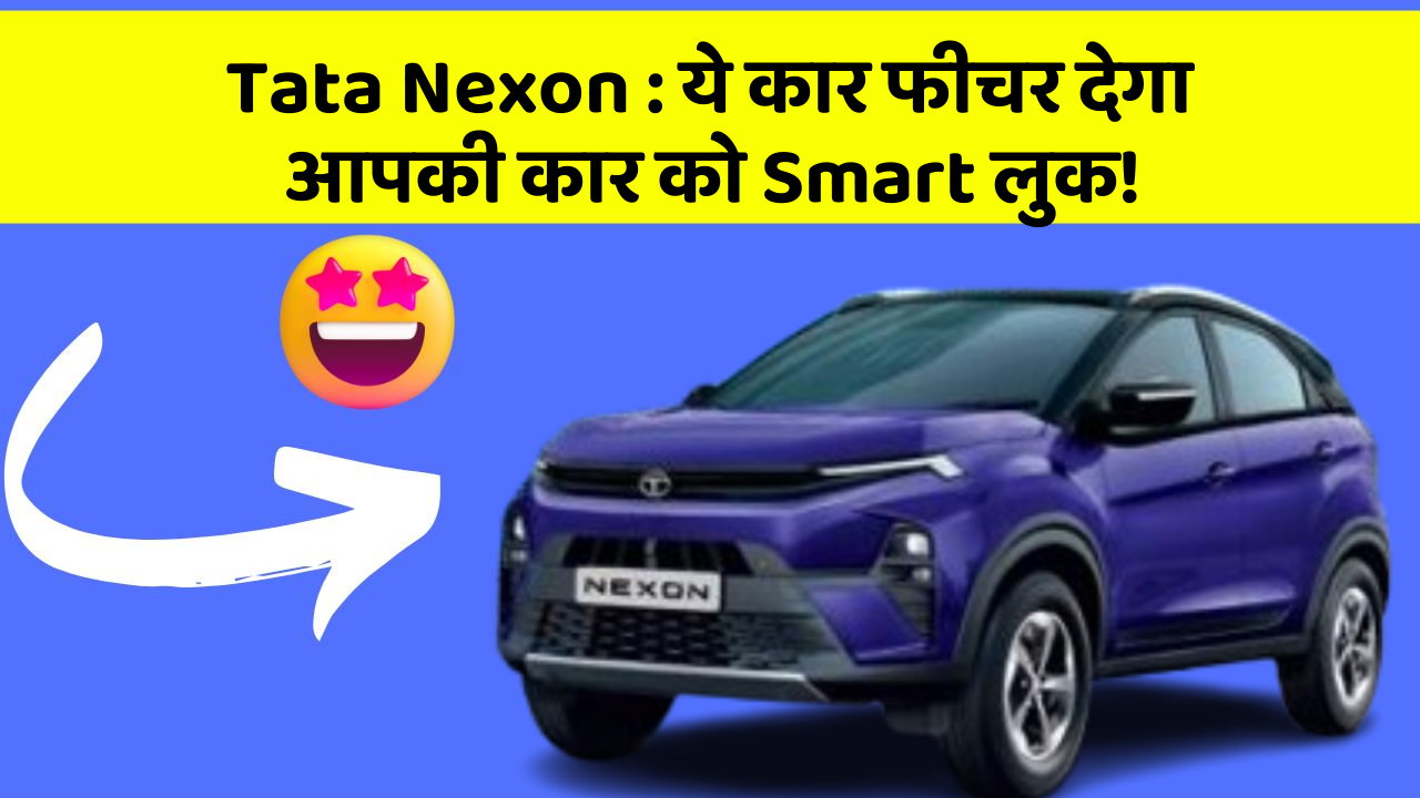 Tata Nexon: ये कार फीचर देगा आपकी कार को Smart लुक!