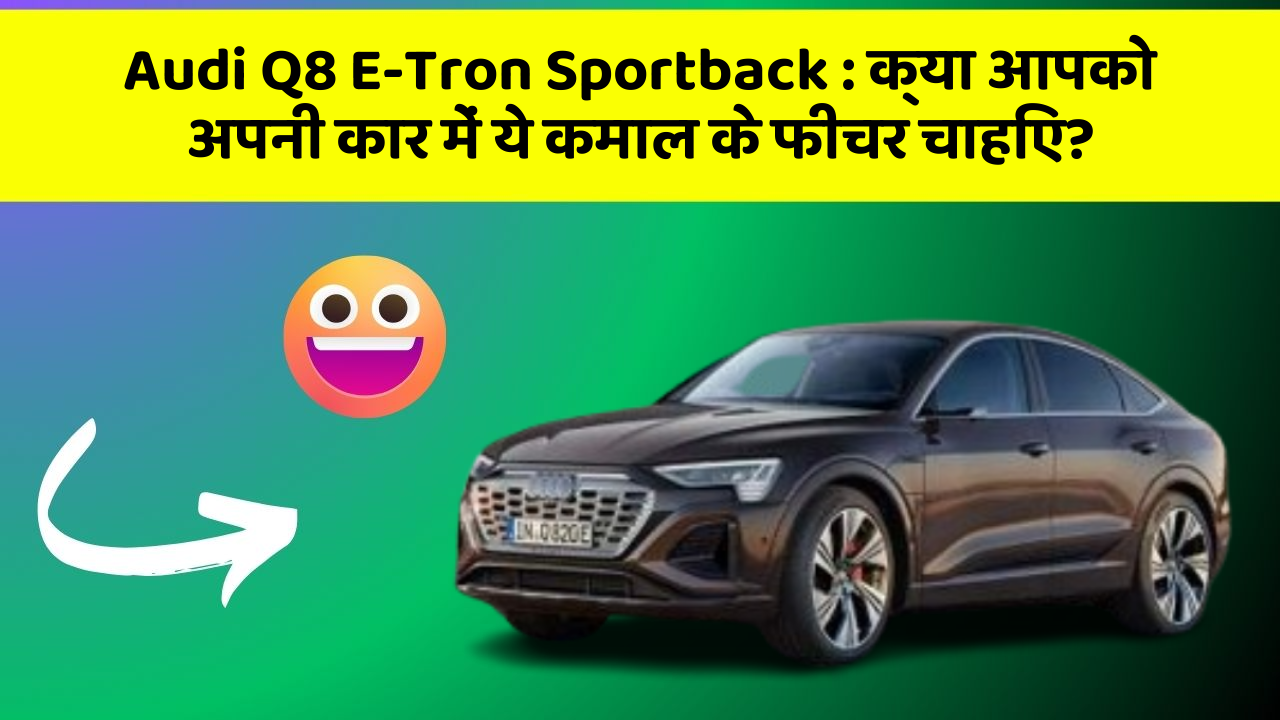 Audi Q8 E-Tron Sportback : क्या आपको अपनी कार में ये कमाल के फीचर चाहिए?