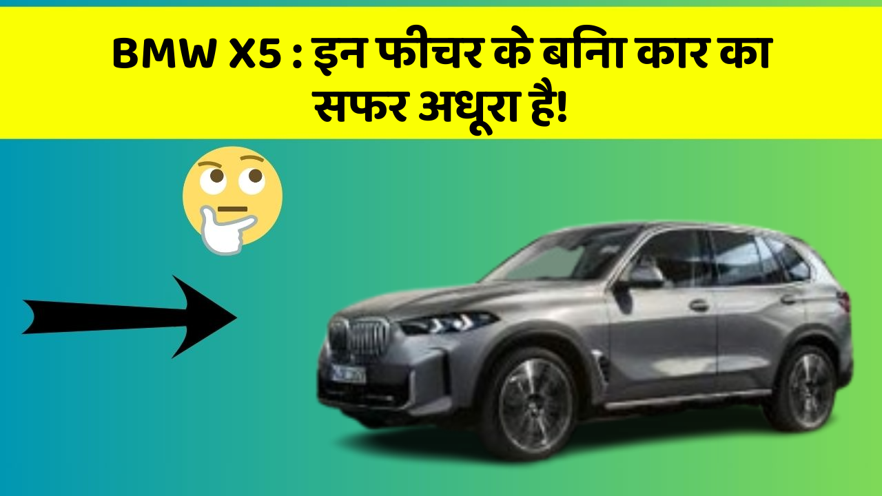 BMW X5 : इन फीचर के बिना कार का सफर अधूरा है!