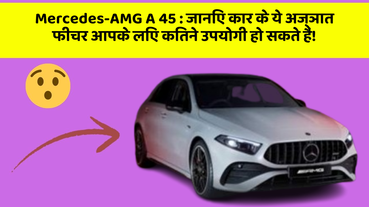 Mercedes-AMG A 45: जानिए कार के ये अज्ञात फीचर आपके लिए कितने उपयोगी हो सकते हैं!