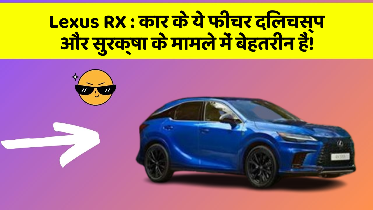 Lexus RX: कार के ये फीचर दिलचस्प और सुरक्षा के मामले में बेहतरीन हैं!