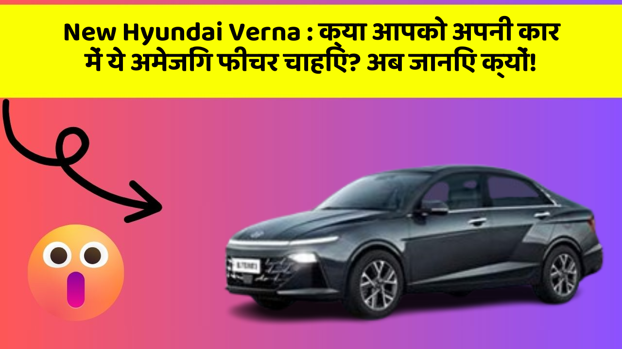 New Hyundai Verna : क्या आपको अपनी कार में ये अमेजिंग फीचर चाहिए? अब जानिए क्यों!
