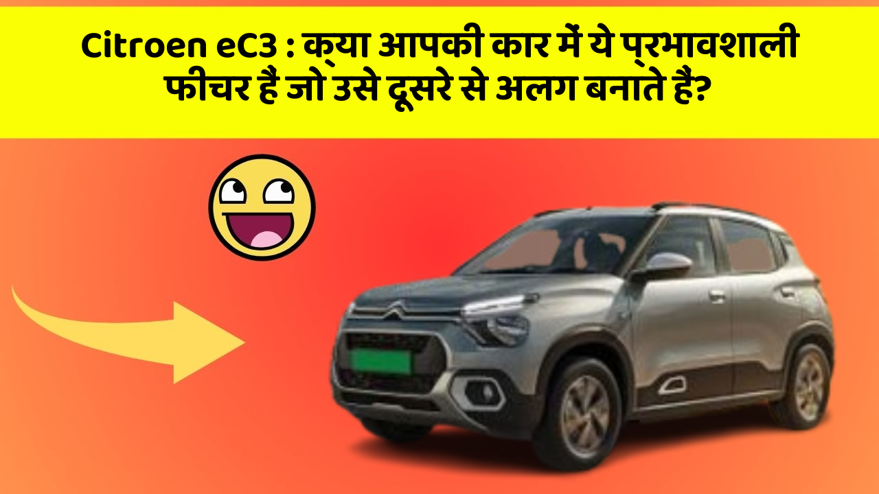 Citroen eC3: क्या आपकी कार में ये प्रभावशाली फीचर हैं जो उसे दूसरे से अलग बनाते हैं?